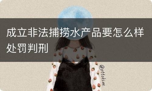 成立非法捕捞水产品要怎么样处罚判刑