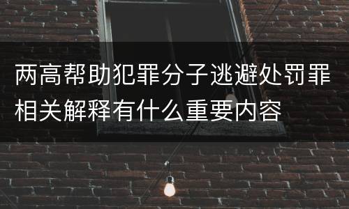 两高帮助犯罪分子逃避处罚罪相关解释有什么重要内容