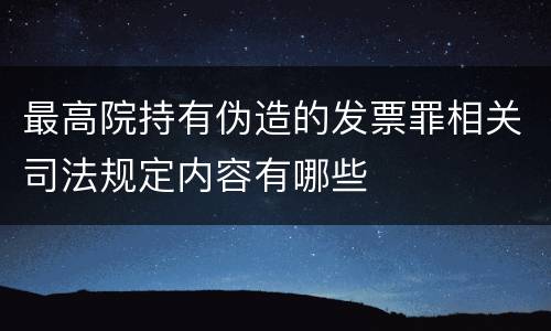最高院持有伪造的发票罪相关司法规定内容有哪些