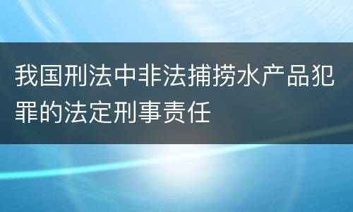 我国刑法中非法捕捞水产品犯罪的法定刑事责任