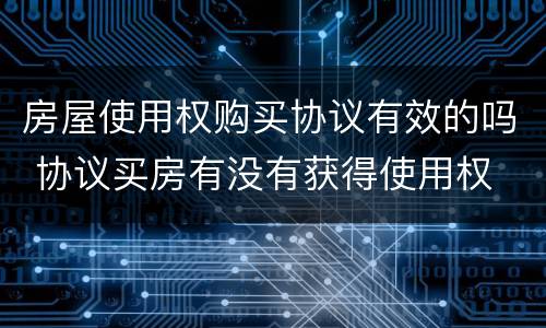 房屋使用权购买协议有效的吗 协议买房有没有获得使用权