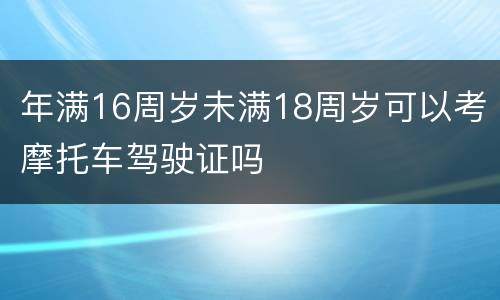 年满16周岁未满18周岁可以考摩托车驾驶证吗