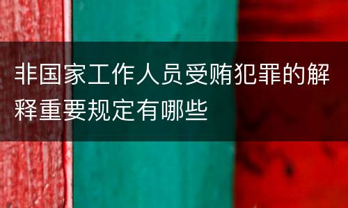 非国家工作人员受贿犯罪的解释重要规定有哪些