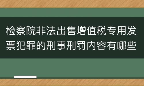 检察院非法出售增值税专用发票犯罪的刑事刑罚内容有哪些