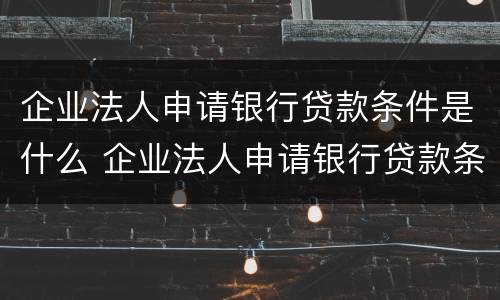企业法人申请银行贷款条件是什么 企业法人申请银行贷款条件是什么意思