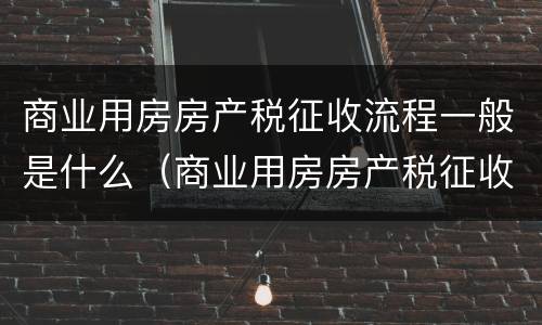 商业用房房产税征收流程一般是什么（商业用房房产税征收流程一般是什么样的）