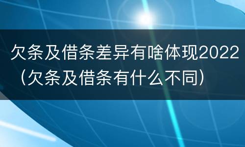 欠条及借条差异有啥体现2022（欠条及借条有什么不同）