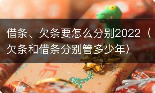 借条、欠条要怎么分别2022（欠条和借条分别管多少年）