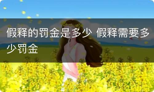 假释的罚金是多少 假释需要多少罚金