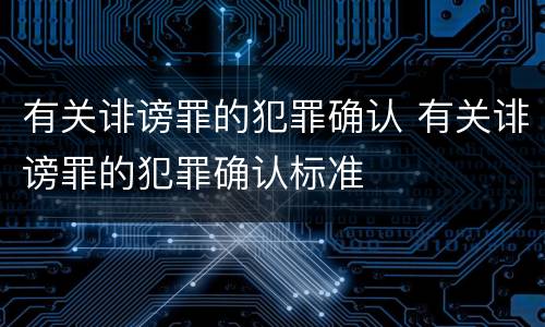 有关诽谤罪的犯罪确认 有关诽谤罪的犯罪确认标准