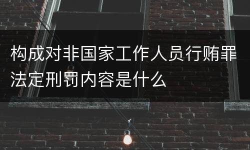 构成对非国家工作人员行贿罪法定刑罚内容是什么