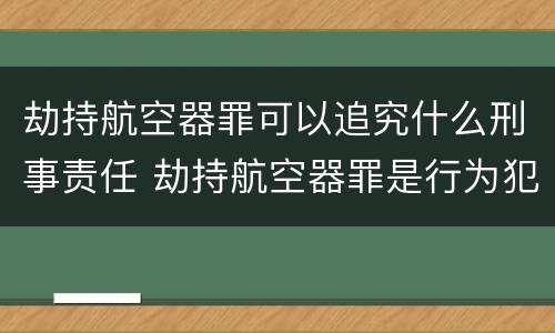 劫持航空器罪可以追究什么刑事责任 劫持航空器罪是行为犯吗