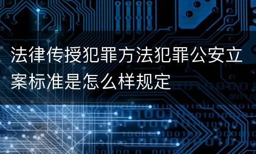 法律传授犯罪方法犯罪公安立案标准是怎么样规定