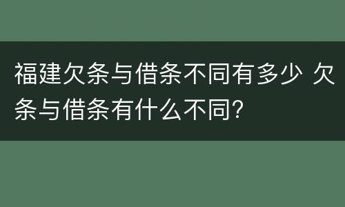 福建欠条与借条不同有多少 欠条与借条有什么不同?