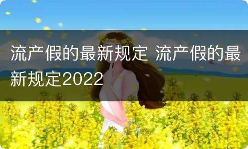 流产假的最新规定 流产假的最新规定2022