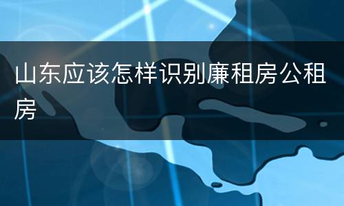 山东应该怎样识别廉租房公租房