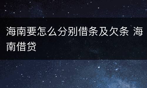 海南要怎么分别借条及欠条 海南借贷