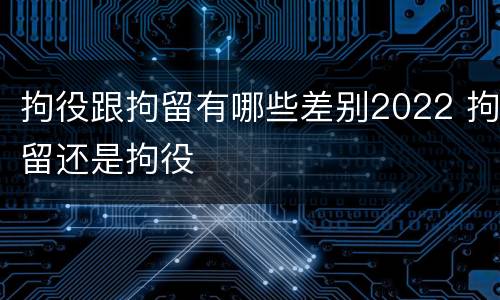 拘役跟拘留有哪些差别2022 拘留还是拘役