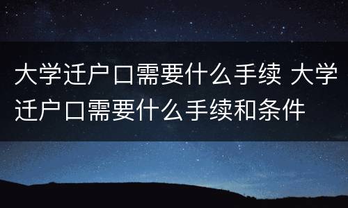 大学迁户口需要什么手续 大学迁户口需要什么手续和条件