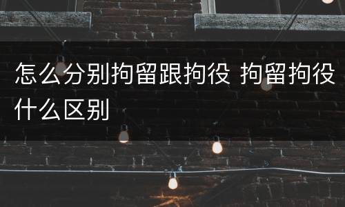 怎么分别拘留跟拘役 拘留拘役什么区别