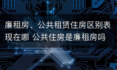 廉租房、公共租赁住房区别表现在哪 公共住房是廉租房吗