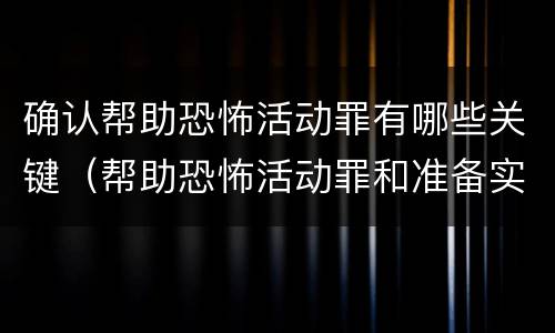 确认帮助恐怖活动罪有哪些关键（帮助恐怖活动罪和准备实施恐怖活动罪区别）