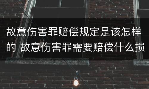 故意伤害罪赔偿规定是该怎样的 故意伤害罪需要赔偿什么损失