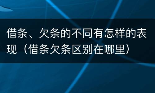 借条、欠条的不同有怎样的表现（借条欠条区别在哪里）