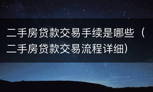 二手房贷款交易手续是哪些（二手房贷款交易流程详细）