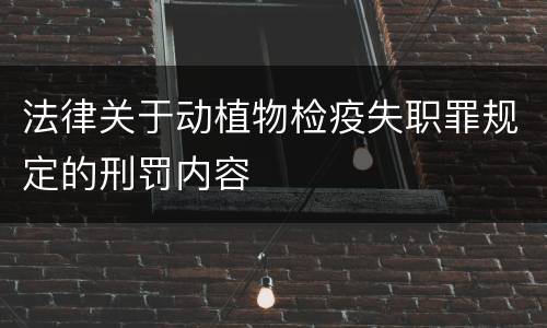 法律关于动植物检疫失职罪规定的刑罚内容