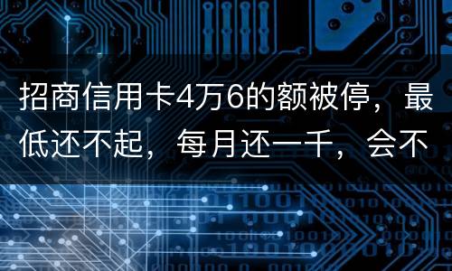招商信用卡4万6的额被停，最低还不起，每月还一千，会不会被起诉