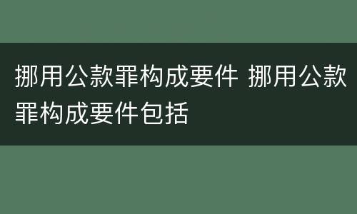 挪用公款罪构成要件 挪用公款罪构成要件包括