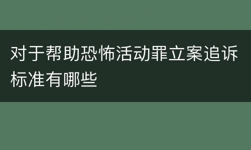 对于帮助恐怖活动罪立案追诉标准有哪些