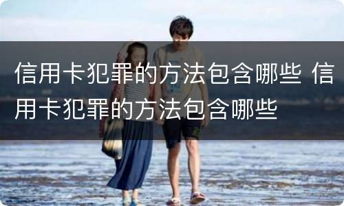 信用卡犯罪的方法包含哪些 信用卡犯罪的方法包含哪些