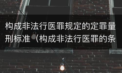 构成非法行医罪规定的定罪量刑标准（构成非法行医罪的条件）