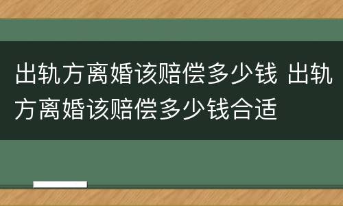出轨方离婚该赔偿多少钱 出轨方离婚该赔偿多少钱合适