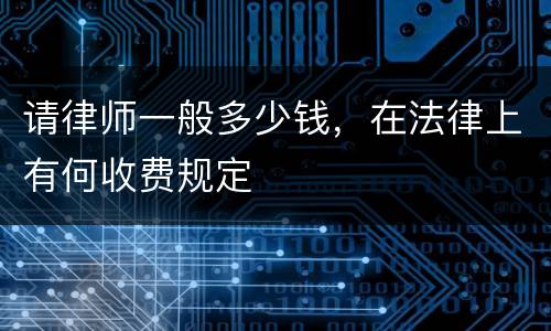 请律师一般多少钱，在法律上有何收费规定