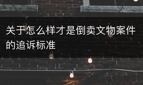 关于怎么样才是倒卖文物案件的追诉标准