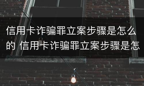 信用卡诈骗罪立案步骤是怎么的 信用卡诈骗罪立案步骤是怎么的呢