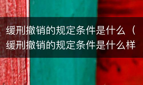 缓刑撤销的规定条件是什么（缓刑撤销的规定条件是什么样的）