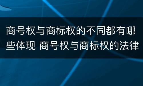 商号权与商标权的不同都有哪些体现 商号权与商标权的法律冲突与解决