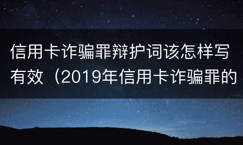 信用卡诈骗罪辩护词该怎样写有效（2019年信用卡诈骗罪的最新立案标准）