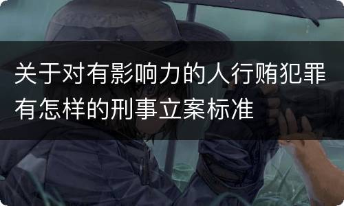 关于对有影响力的人行贿犯罪有怎样的刑事立案标准