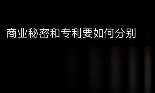 商业秘密和专利要如何分别