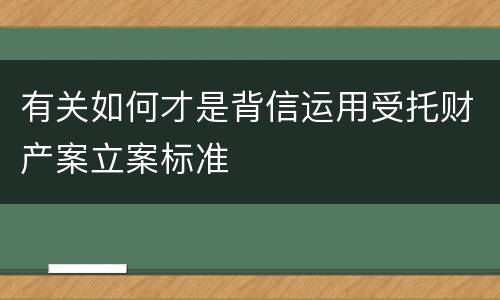 有关如何才是背信运用受托财产案立案标准