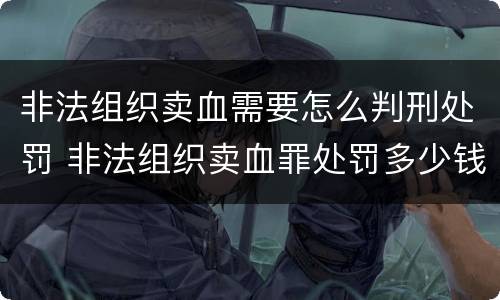 非法组织卖血需要怎么判刑处罚 非法组织卖血罪处罚多少钱