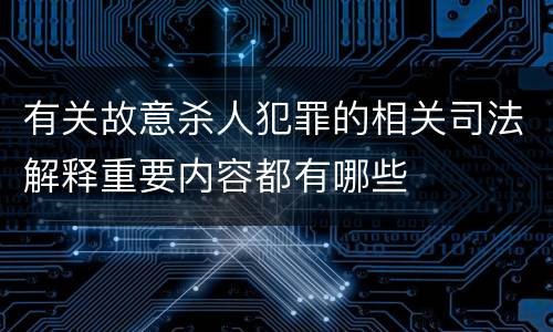 有关故意杀人犯罪的相关司法解释重要内容都有哪些
