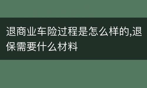 退商业车险过程是怎么样的,退保需要什么材料