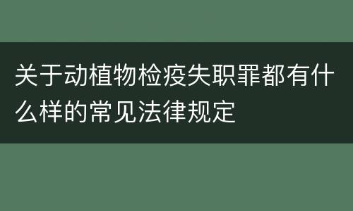 关于动植物检疫失职罪都有什么样的常见法律规定