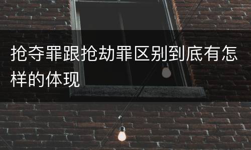 抢夺罪跟抢劫罪区别到底有怎样的体现